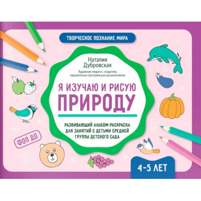 Я изучаю и рисую природу: развивающий альбом-раскраска для занятий с детьми средней группы детского сада: 4-5 лет