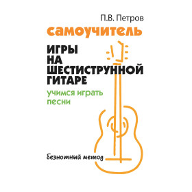 Самоучитель игры на шестиструнной гитаре:учимся играть песни:безнот.метод