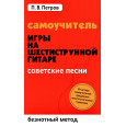 Самоучитель игры на шестиструнной гитаре: безнотный метод. Советские песни