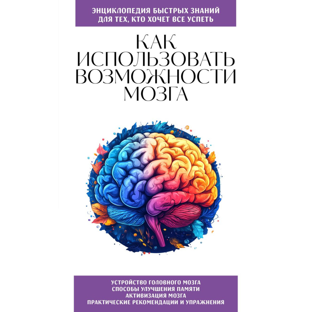 Как использовать возможности мозга. Для тех, кто хочет все успеть