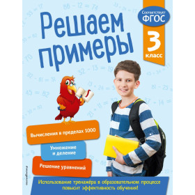 Решаем примеры. 3 класс. В помощь младшему школьнику. Тренажер по математике