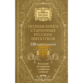 Полная книга старинных русских шепотков : Большой заговорник с добрыми словами