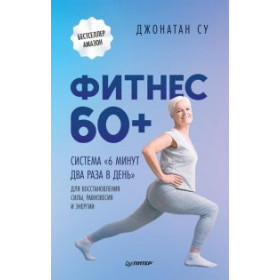 Фитнес 60+. Система «6 минут два раза в день» для восстановления силы, равновесия и энергии